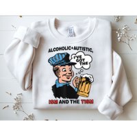 Alcoholic + Autistic IVe Got The Ism And The Tism Funny Sweatshirt