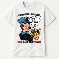 Alcoholic + Autistic IVe Got The Ism And The Tism Funny Tall T-Shirt