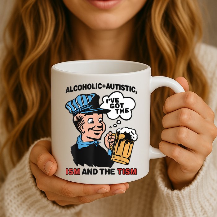 Alcoholic + Autistic IVe Got The Ism And The Tism Funny Mug
