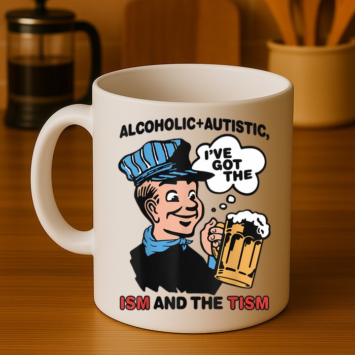 Alcoholic + Autistic IVe Got The Ism And The Tism Funny Mug