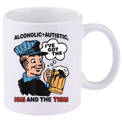 Alcoholic + Autistic IVe Got The Ism And The Tism Funny 11oz C Handle Ceramic Mug