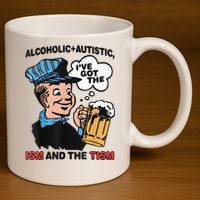 Alcoholic + Autistic IVe Got The Ism And The Tism Funny 11oz C Handle Ceramic Mug