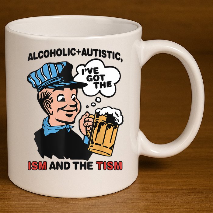 Alcoholic + Autistic IVe Got The Ism And The Tism Funny 11oz C Handle Ceramic Mug