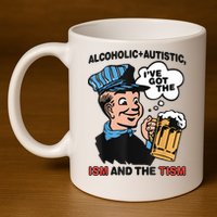 Alcoholic + Autistic IVe Got The Ism And The Tism Funny 11oz C Handle Ceramic Mug