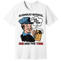 Alcoholic + Autistic IVe Got The Ism And The Tism Funny Premium T-Shirt