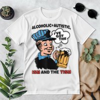 Alcoholic + Autistic IVe Got The Ism And The Tism Funny Premium T-Shirt