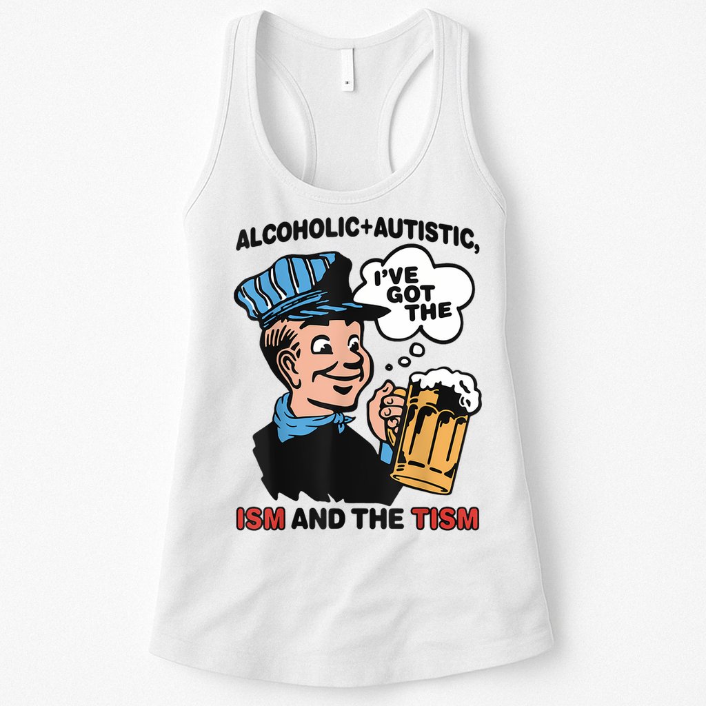Alcoholic + Autistic IVe Got The Ism And The Tism Funny Womens Tank Top