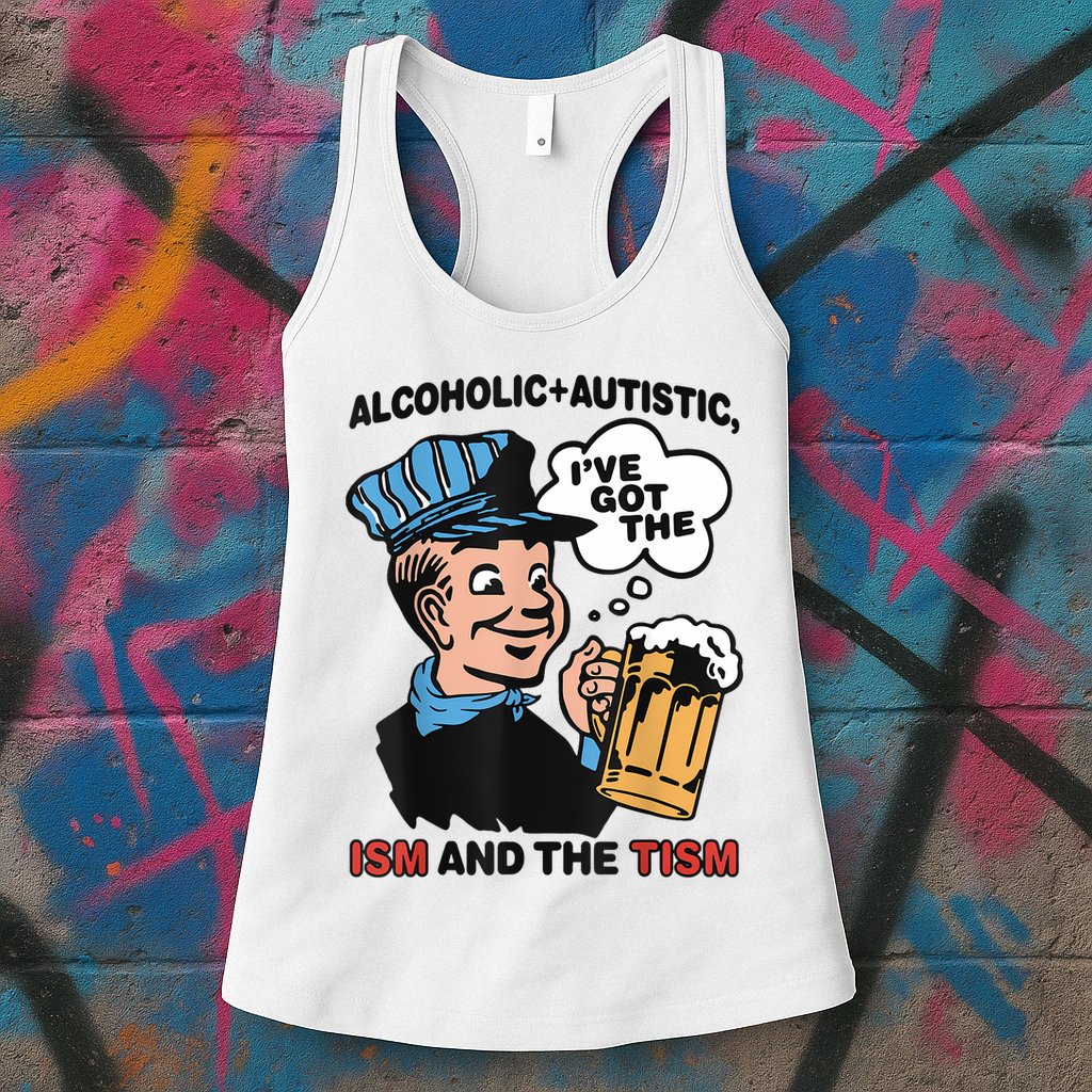 Alcoholic + Autistic IVe Got The Ism And The Tism Funny Womens Tank Top