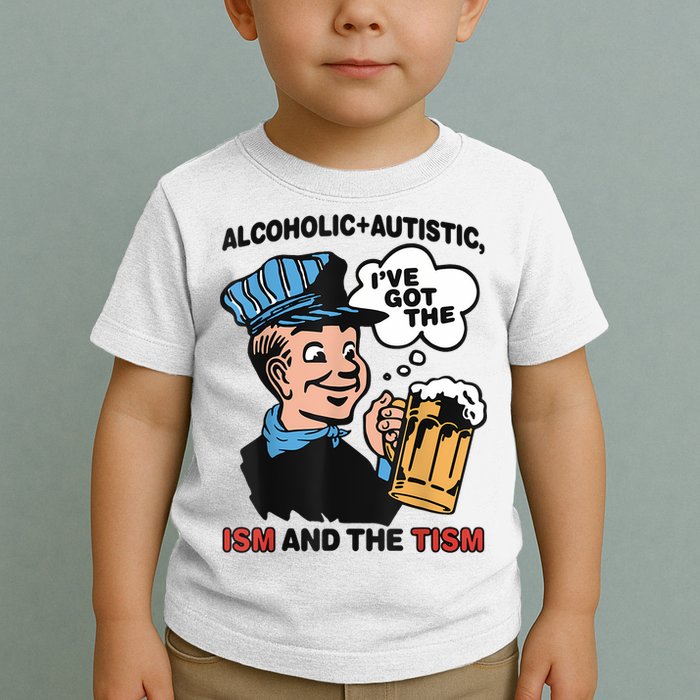 Alcoholic + Autistic IVe Got The Ism And The Tism Funny Toddler T-Shirt