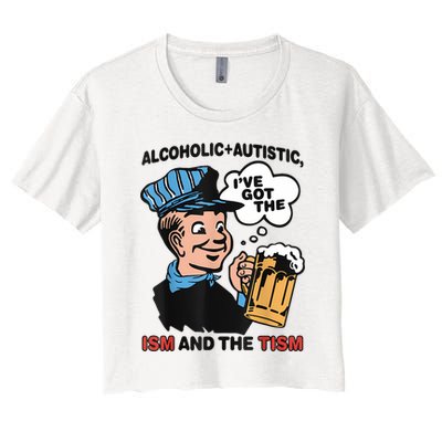 Alcoholic + Autistic IVe Got The Ism And The Tism Funny Women's Crop Top Tee