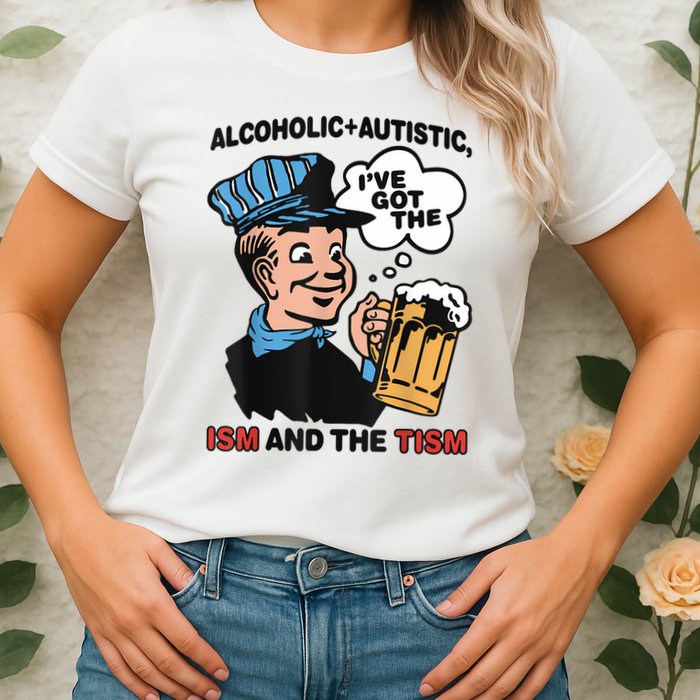 Alcoholic + Autistic IVe Got The Ism And The Tism Funny Womens T-Shirt