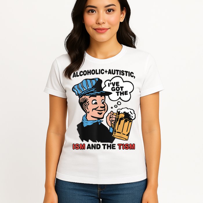 Alcoholic + Autistic IVe Got The Ism And The Tism Funny Womens T-Shirt