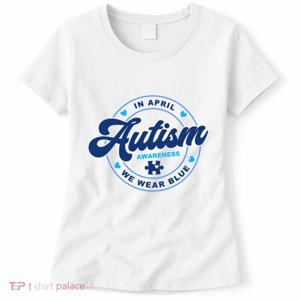 Autism Awareness Month In April We Wear Blue Womens T-Shirt