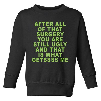 After All Of That Surgery You Are Still Ugly And That Is What Getssss Me Toddler Sweatshirt