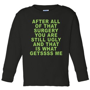 After All Of That Surgery You Are Still Ugly And That Is What Getssss Me Toddler Long Sleeve Shirt