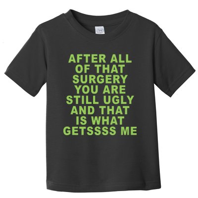 After All Of That Surgery You Are Still Ugly And That Is What Getssss Me Toddler T-Shirt