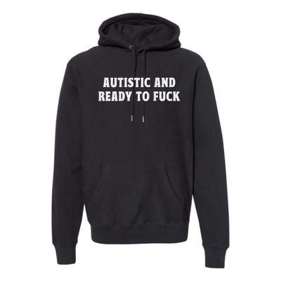 Autistic And Ready To Fuck Premium Hoodie