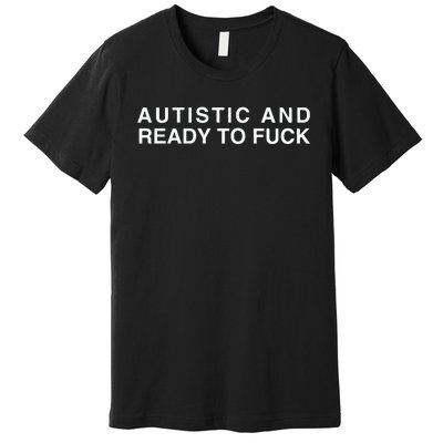 Autistic And Ready To Fuck Funny Meme Premium T-Shirt