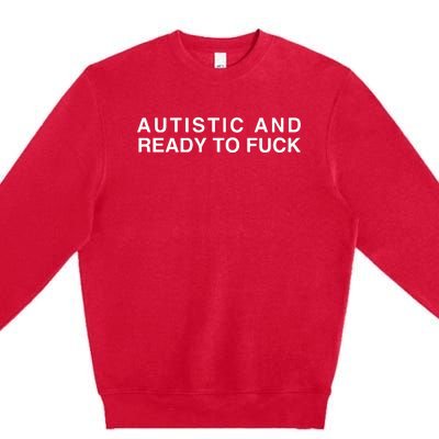 Autistic And Ready To Fuck Premium Crewneck Sweatshirt