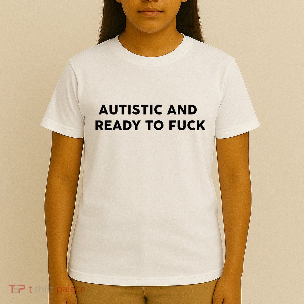Autistic And Ready To Fuck Funny Saying T-Shirt
