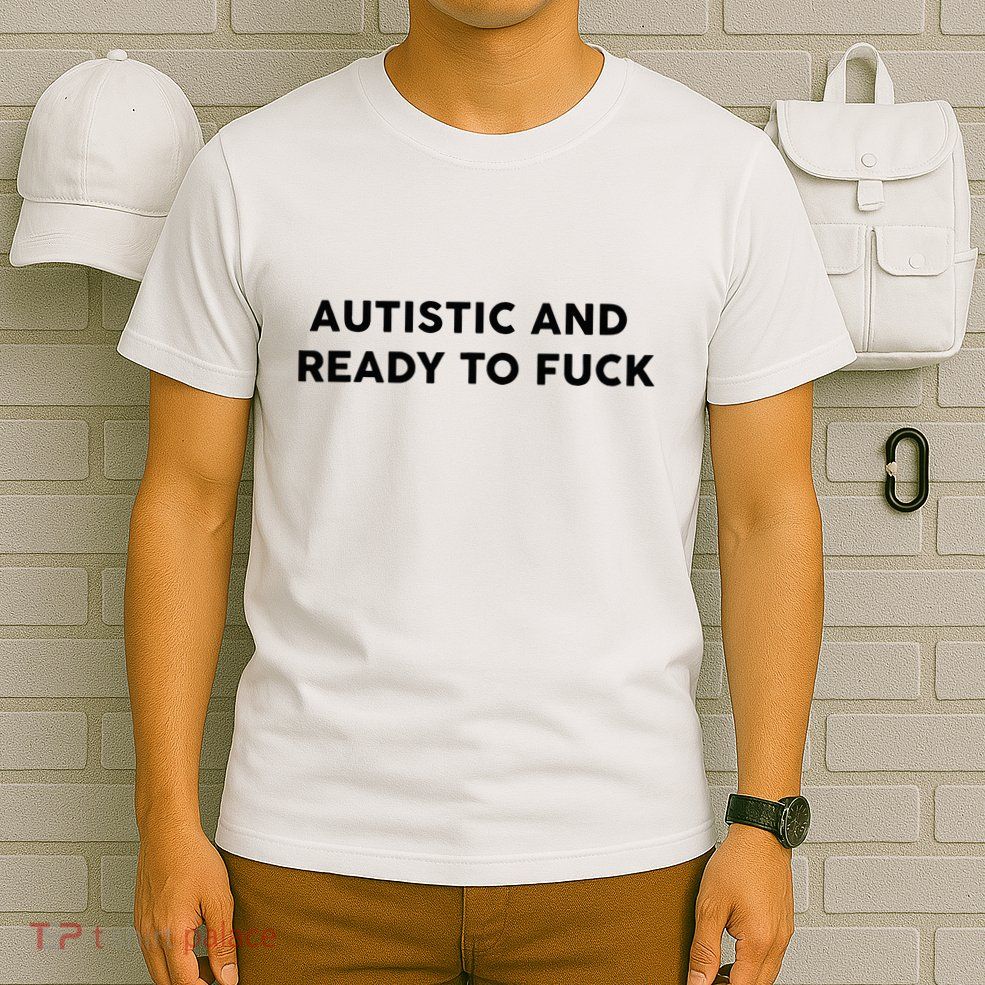 Autistic And Ready To Fuck Funny Saying T-Shirt