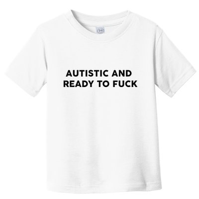 Autistic And Ready To Fuck Funny Saying Toddler T-Shirt