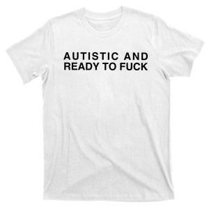 Autistic And Ready To Fuck T-Shirt