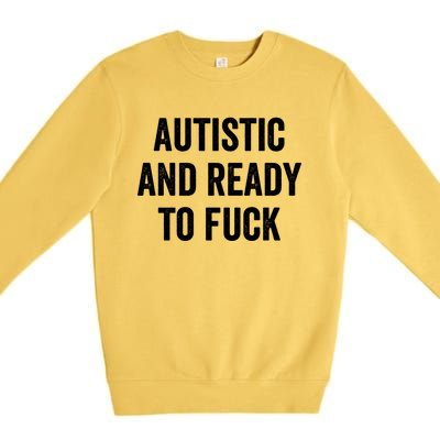 Autistic And Ready To F Gift Funny Autism Adult Humor Gift Premium Crewneck Sweatshirt