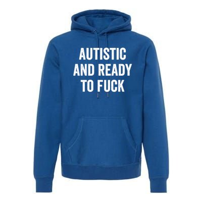 Autistic And Ready To F Gift Funny Autism Adult Humor Gift Premium Hoodie