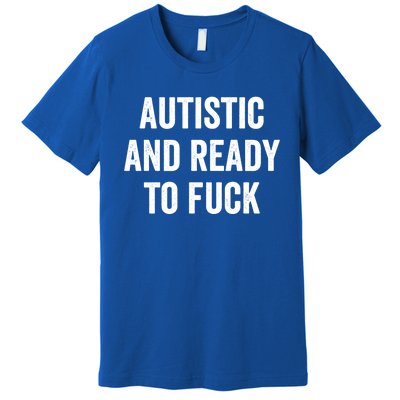 Autistic And Ready To F Gift Funny Autism Adult Humor Gift Premium T-Shirt