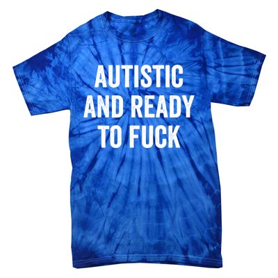 Autistic And Ready To F Gift Funny Autism Adult Humor Gift Tie-Dye T-Shirt