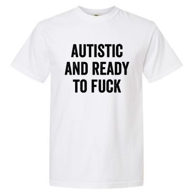 Autistic And Ready To F Gift Funny Autism Adult Humor Gift Garment-Dyed Heavyweight T-Shirt