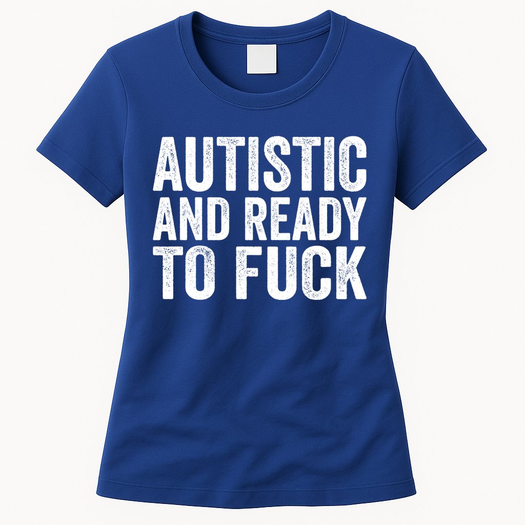 Autistic And Ready To Fuck Autism Awareness Funny Saying Gift Womens T-Shirt
