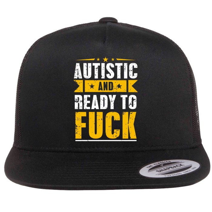 Autistic And Ready To Fuck Funny Autism Gift Flat Bill Trucker Hat