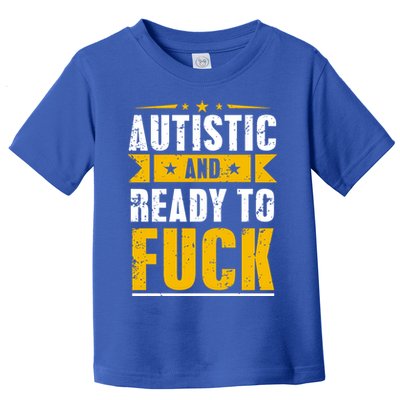 Autistic And Ready To Fuck Funny Autism Gift Toddler T-Shirt