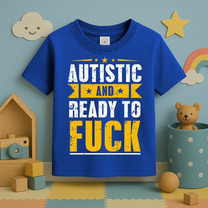Autistic And Ready To Fuck Funny Autism Gift Toddler T-Shirt
