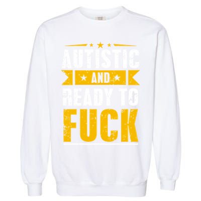 Autistic And Ready To Fuck Funny Autism Gift Garment-Dyed Sweatshirt