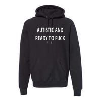 Autistic And Ready To Fuck Funnyr Vulgar Perfect Premium Hoodie