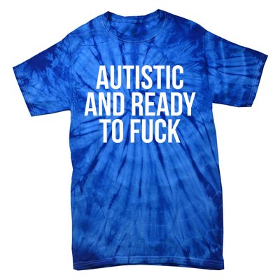 Autistic And Ready To F U C K Gift Tie-Dye T-Shirt