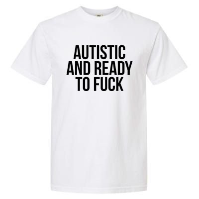 Autistic And Ready To F U C K Gift Garment-Dyed Heavyweight T-Shirt