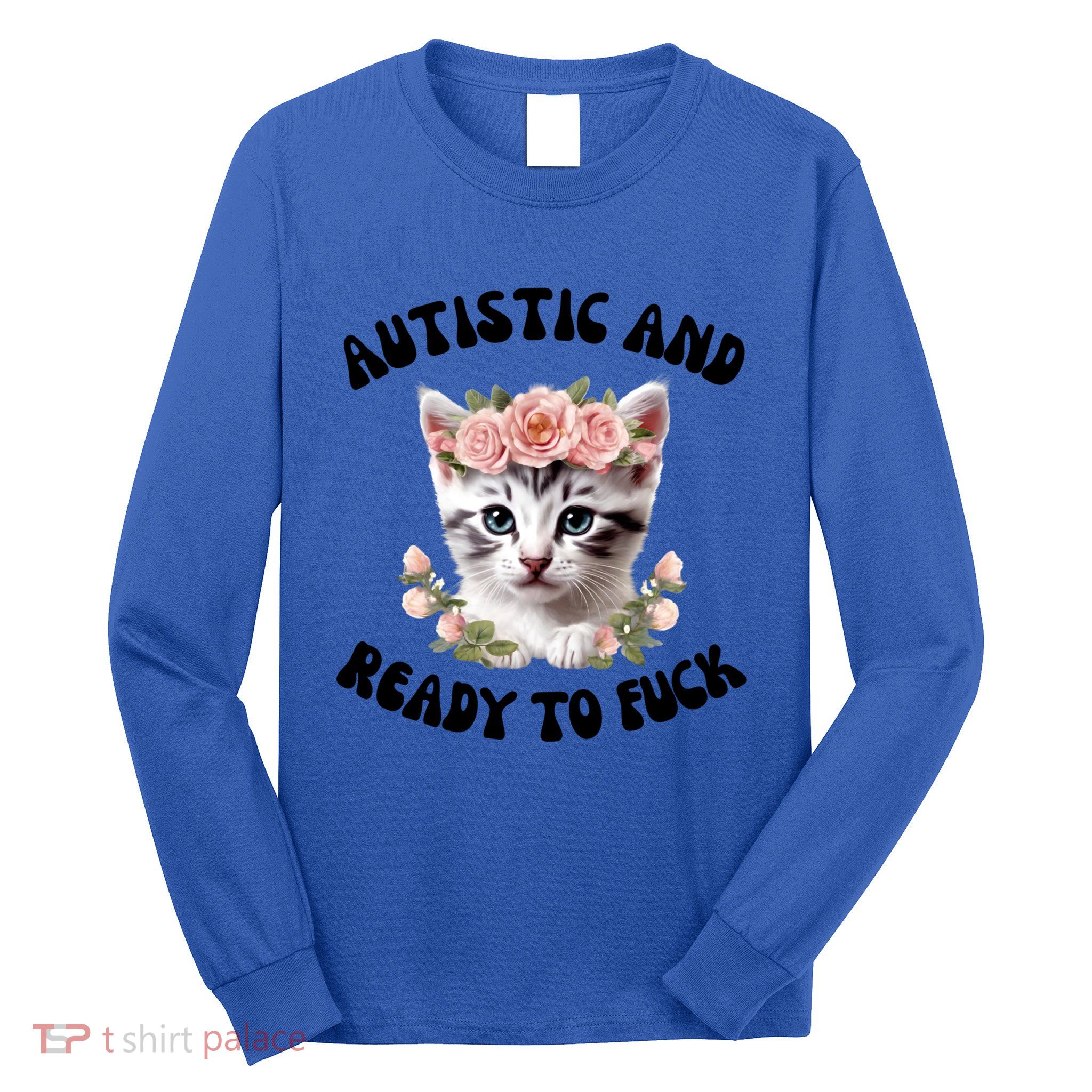 Autistic And Ready To Fuck Funny Autism Kitten Tism Chaotic Cool Gift Long Sleeve Shirt