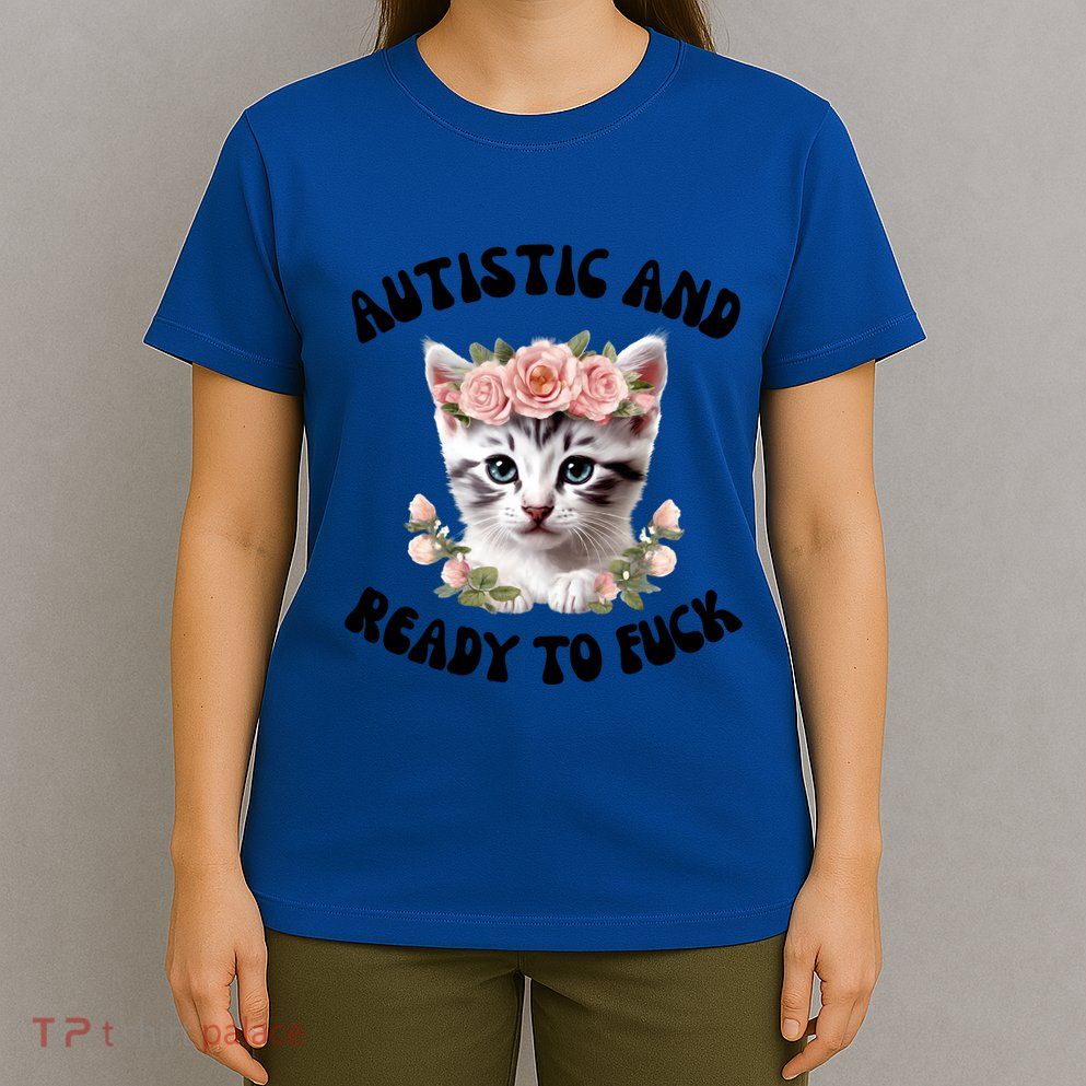 Autistic And Ready To Fuck Funny Autism Kitten Tism Chaotic Cool Gift T-Shirt