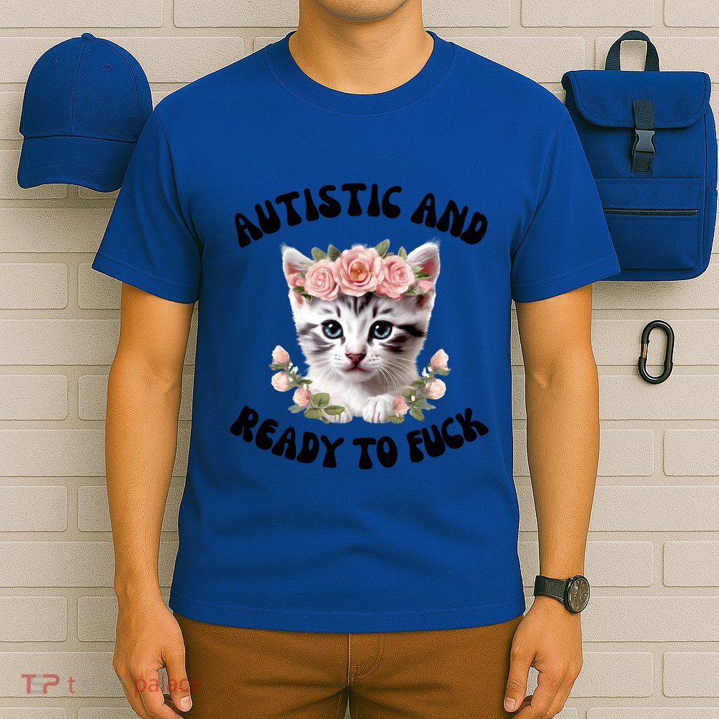 Autistic And Ready To Fuck Funny Autism Kitten Tism Chaotic Cool Gift T-Shirt