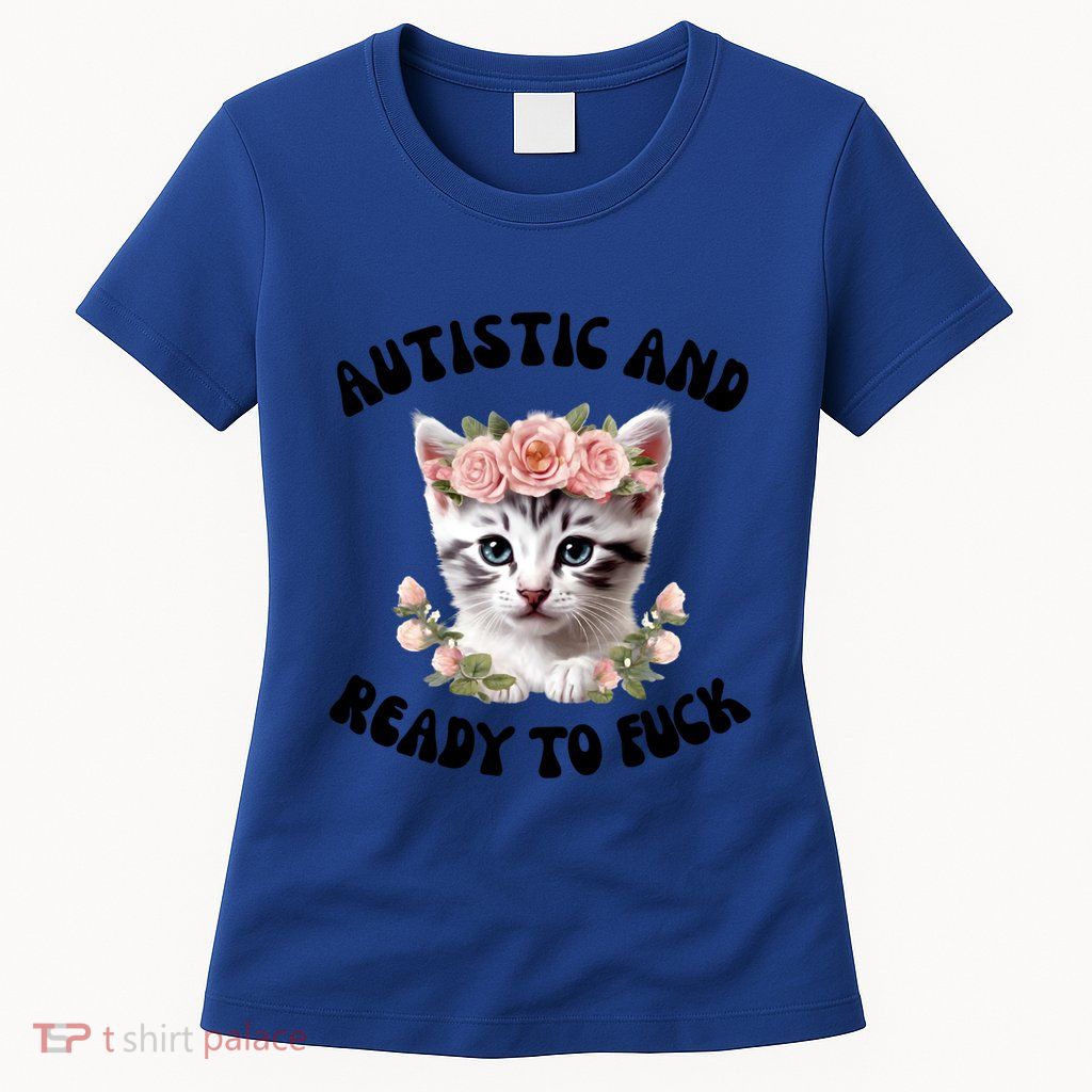 Autistic And Ready To Fuck Funny Autism Kitten Tism Chaotic Cool Gift Womens T-Shirt