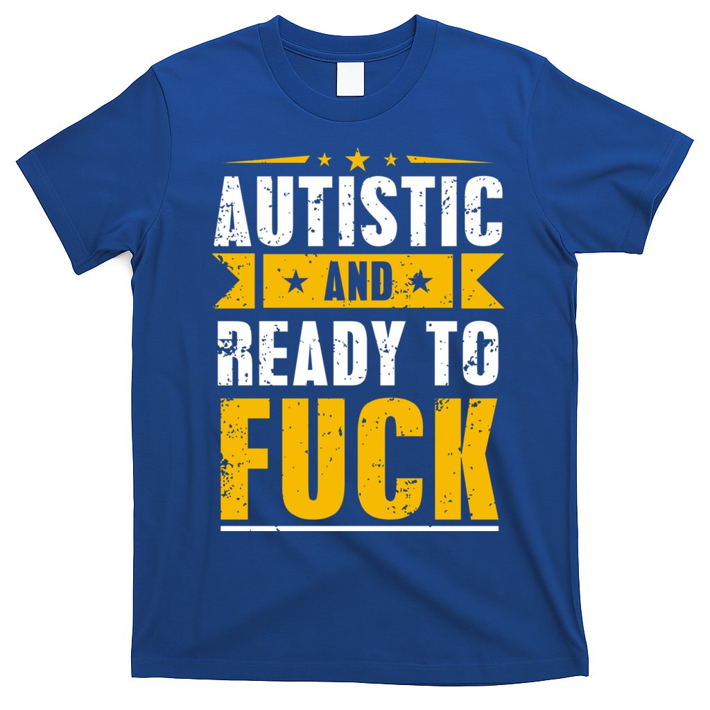 Autistic And Ready To Fuck Funny Autism Great Gift T-Shirt