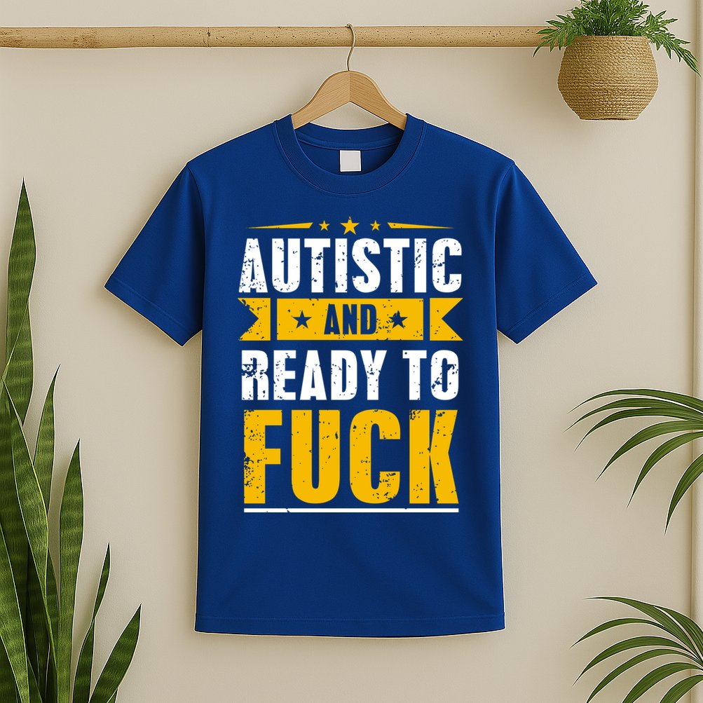 Autistic And Ready To Fuck Funny Autism Great Gift T-Shirt