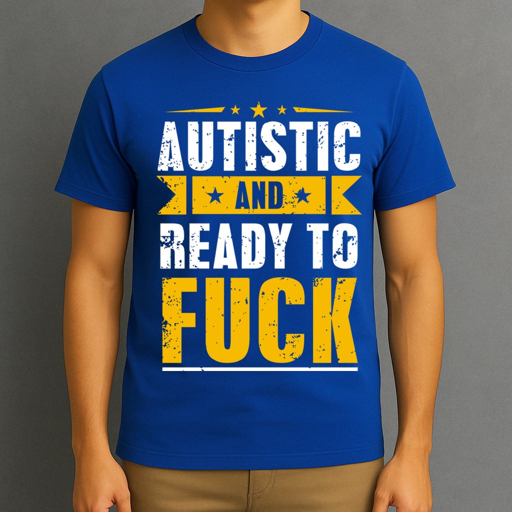 Autistic And Ready To Fuck Funny Autism Great Gift T-Shirt