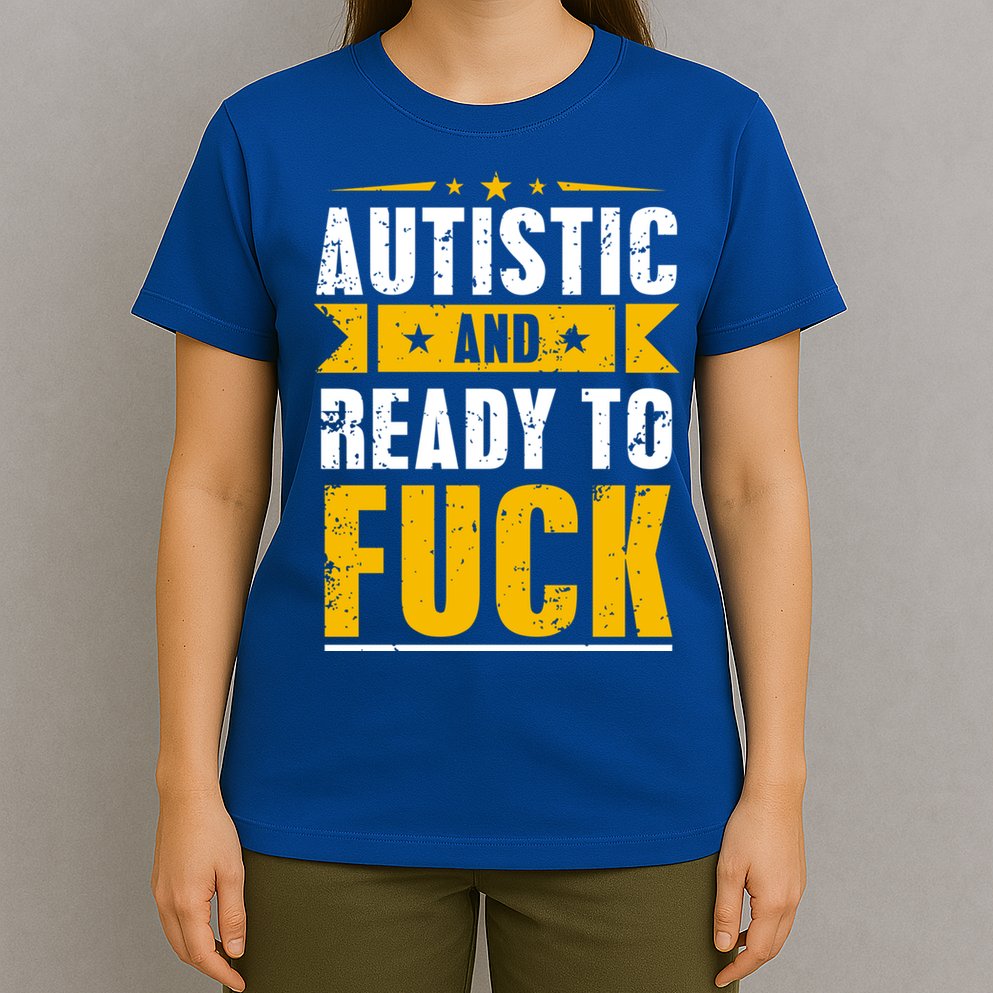 Autistic And Ready To Fuck Funny Autism Great Gift T-Shirt