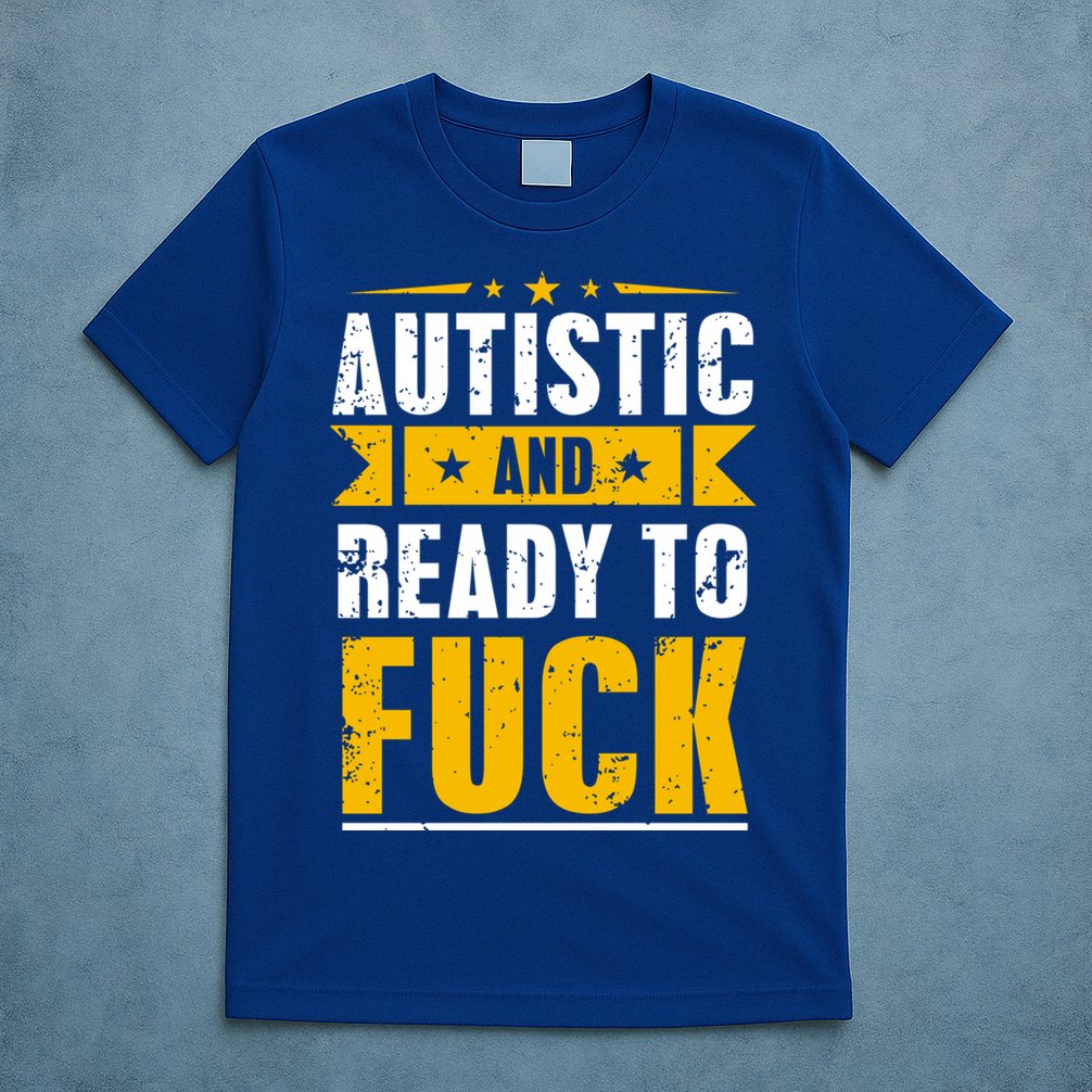 Autistic And Ready To Fuck Funny Autism Great Gift T-Shirt