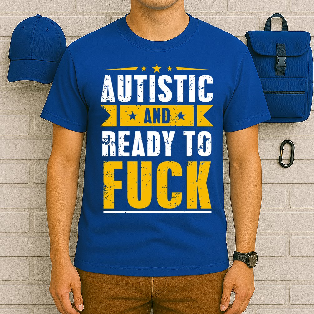 Autistic And Ready To Fuck Funny Autism Great Gift T-Shirt